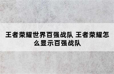 王者荣耀世界百强战队 王者荣耀怎么显示百强战队